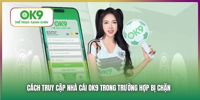 Cách truy cập nhà cái OK9 trong trường hợp bị chặn