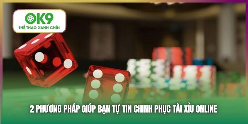 2 phương pháp giúp bạn tự tin chinh phục tài xỉu online