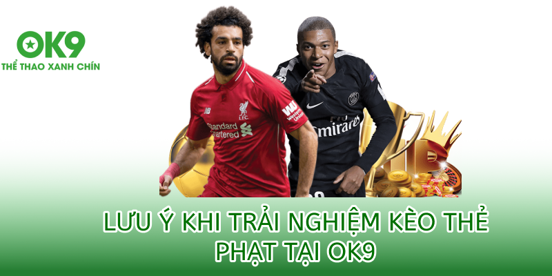 lưu ý khi trải nghiệm kèo thẻ phạt ok9