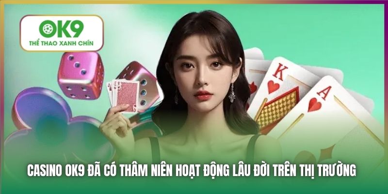 Casino OK9 đã có thâm niên hoạt động lâu đời trên thị trường