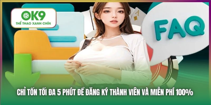 Chỉ tốn tối đa 5 phút để đăng ký thành viên và miễn phí 100%