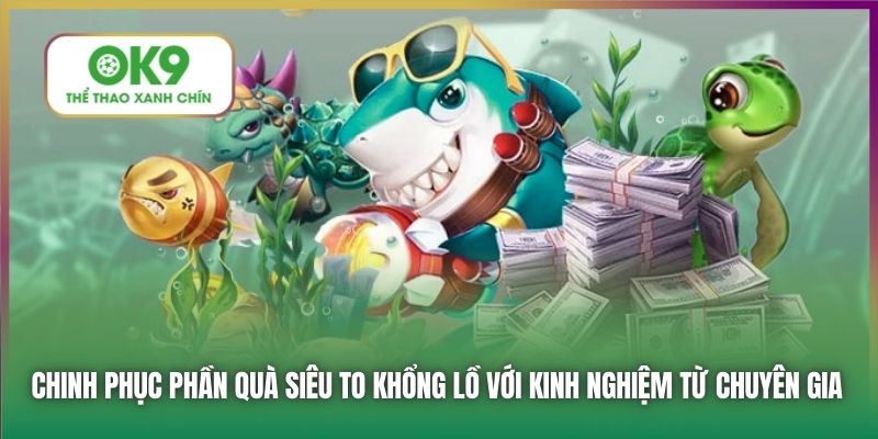 Chinh phục phần quà siêu to khổng lồ với kinh nghiệm từ chuyên gia
