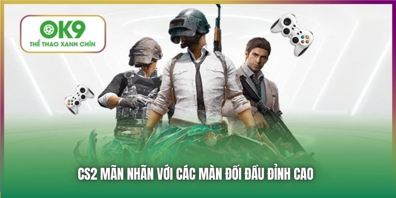 CS2 mãn nhãn với các màn đối đầu đỉnh cao