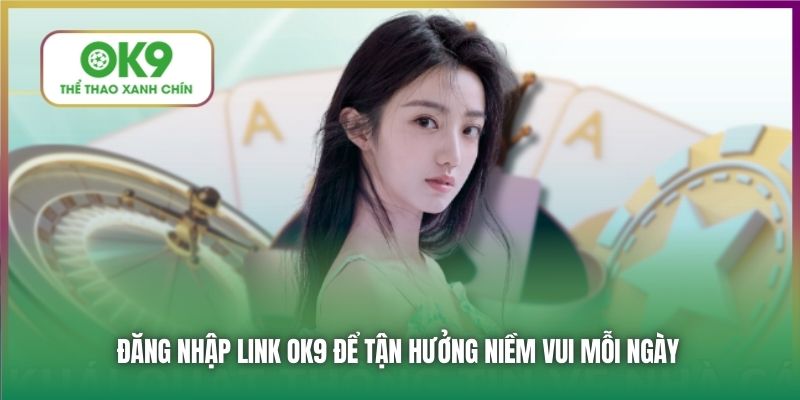 Đăng nhập link OK9 để tận hưởng niềm vui mỗi ngày