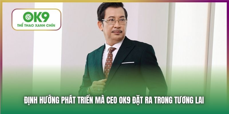 Định hướng phát triển mà CEO OK9 đặt ra trong tương lai