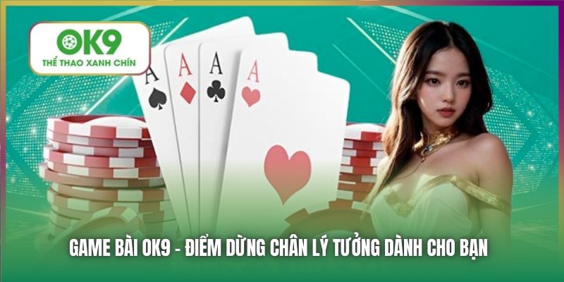 Game Bài OK9 - điểm dừng chân lý tưởng dành cho bạn