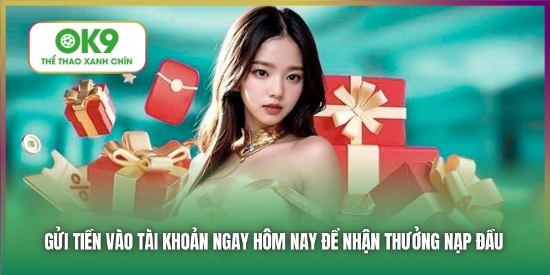 Gửi tiền vào tài khoản ngay hôm nay để nhận thưởng nạp đầu