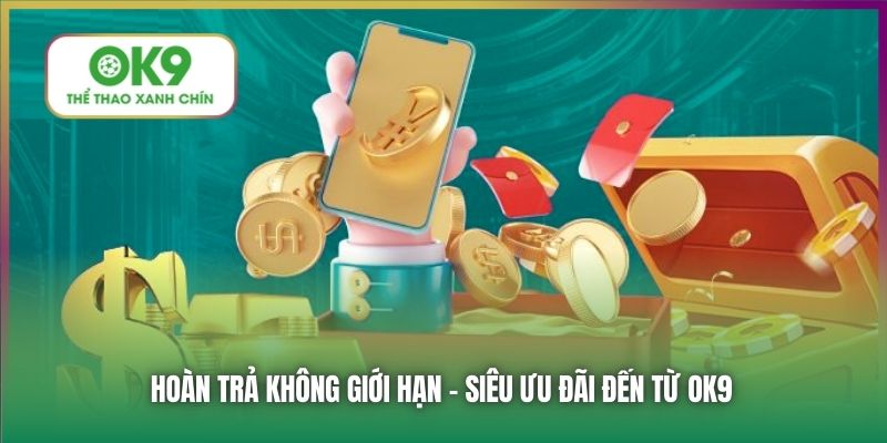 Hoàn trả không giới hạn - siêu ưu đãi đến từ OK9