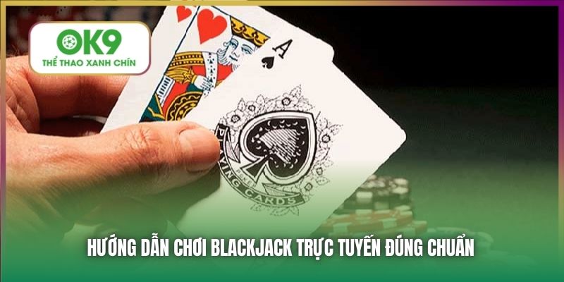 Hướng dẫn chơi Blackjack trực tuyến đúng chuẩn