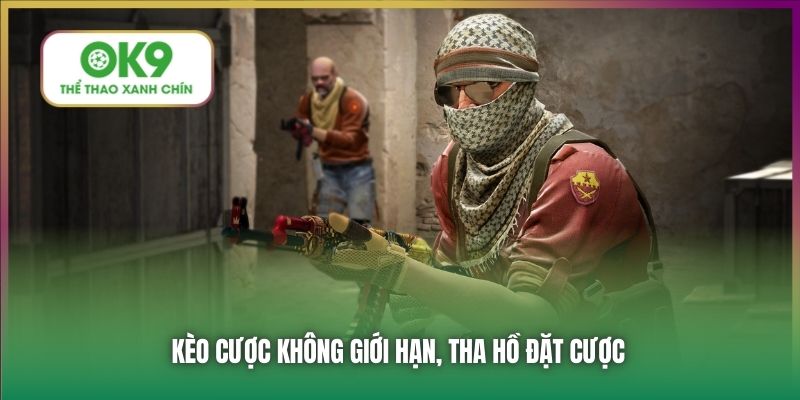 Kèo cược không giới hạn, tha hồ đặt cược