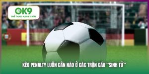 Kèo Penalty Tại Ok9 - Cân Não Ở Các Trận Đấu "Sinh Tử"