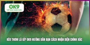 Kèo Thơm Là Gì? OK9 Hướng Dẫn Đặt Cược Loại Kèo Này