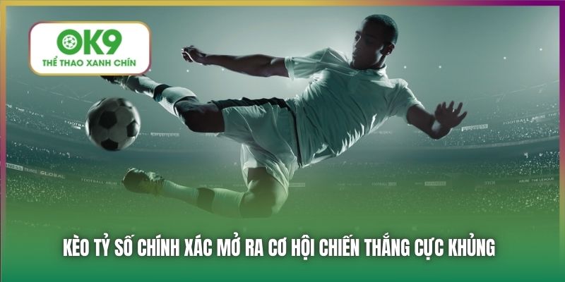 Kèo Tỷ Số Chính Xác - Đoán Tỷ Số Nhân Đôi Cơ Hội Chiến Thắng