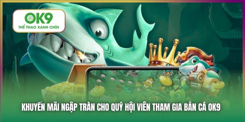 Khuyến mãi ngập tràn cho quý hội viên tham gia Bắn Cá OK9