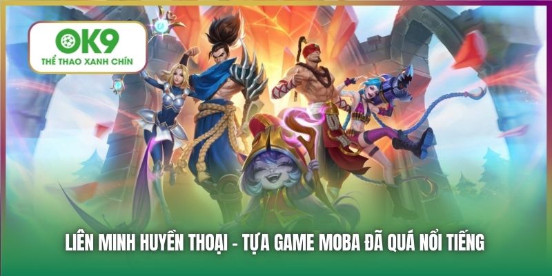 Liên Minh Huyền Thoại - tựa game MOBA đã quá nổi tiếng