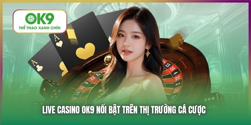 Live Casino OK9 nổi bật trên thị trường cá cược