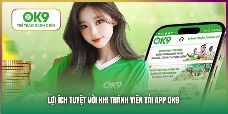 Lợi ích tuyệt vời khi thành viên tải app OK9