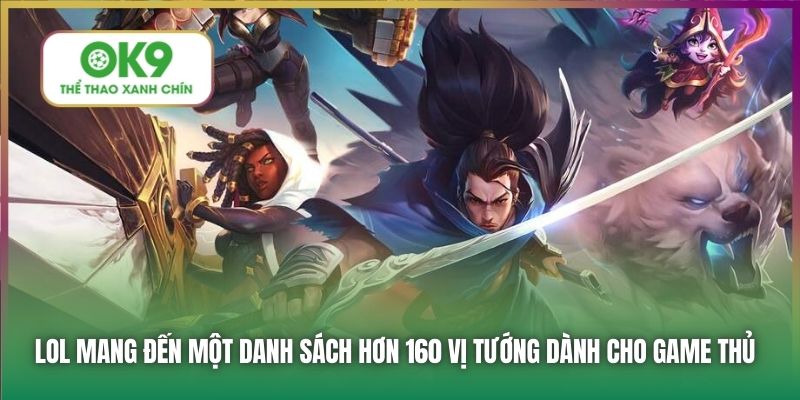 LOL mang đến một danh sách hơn 160 vị tướng dành cho game thủ