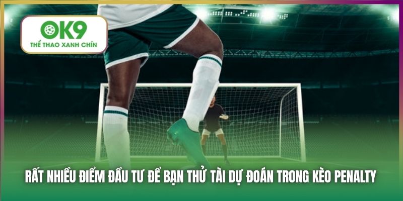 Rất nhiều điểm đầu tư để bạn thử tài dự đoán trong kèo penalty