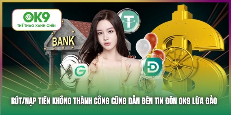 Rút/nạp tiền không thành công cũng dẫn đến tin đồn OK9 lừa đảo