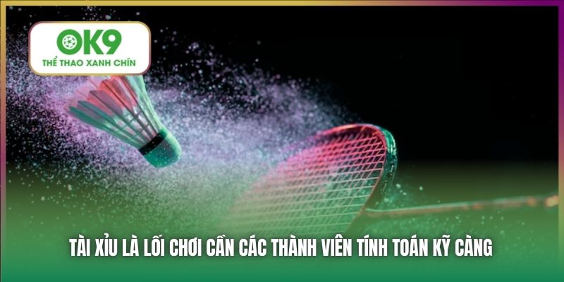 Tài Xỉu là lối chơi cần các thành viên tính toán kỹ càng