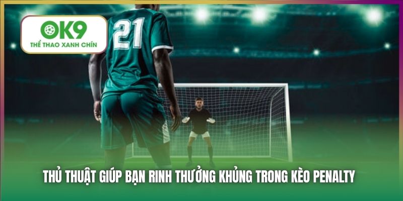 Thủ thuật giúp bạn rinh thưởng khủng trong kèo penalty