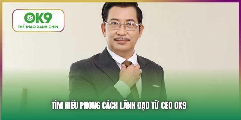 Tìm hiểu phong cách lãnh đạo từ CEO OK9