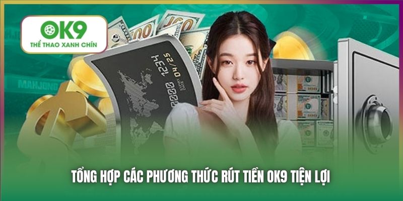 Tổng hợp các phương thức rút tiền OK9 tiện lợi