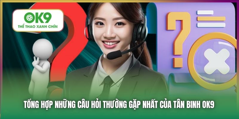 Tổng hợp những câu hỏi thường gặp nhất của tân binh OK9
