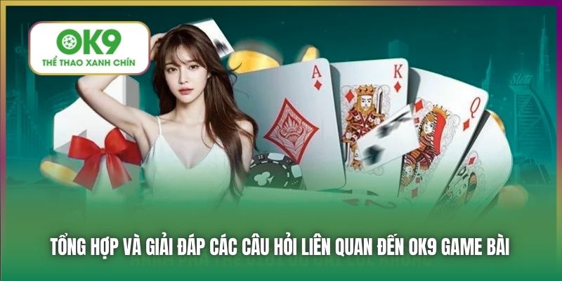 Tổng hợp và giải đáp các câu hỏi liên quan đến OK9 Game Bài