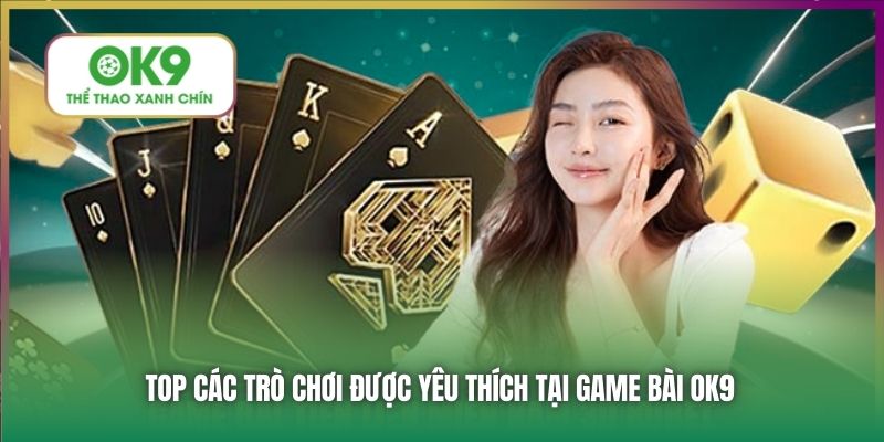 Top các trò chơi được yêu thích tại Game Bài OK9