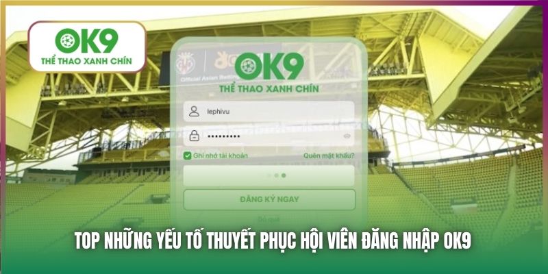 Top những yếu tố thuyết phục hội viên đăng nhập OK9