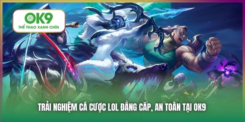 Trải nghiệm cá cược LOL đẳng cấp, an toàn tại OK9