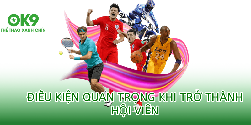 Điều kiện quan trọng khi trở thành hội viên ok9